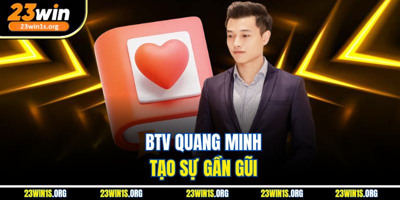 BTV Quang Minh tạo sự gần gũi