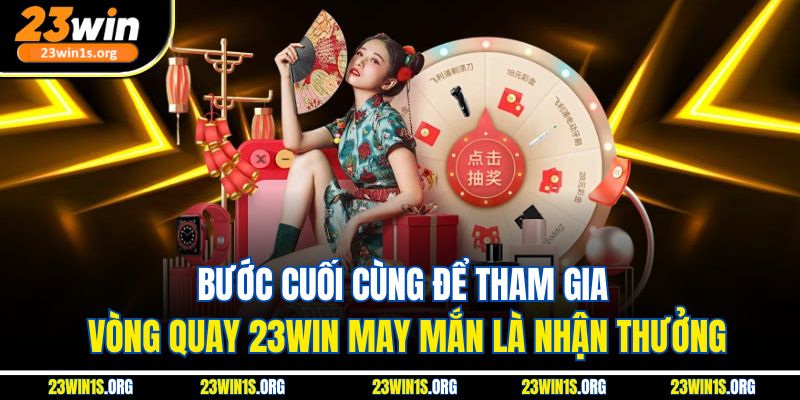 Bước cuối cùng để tham gia vòng quay 23win may mắn là nhận thưởng