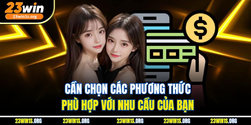 Cần chọn các phương thức phù hợp với nhu cầu của bạn