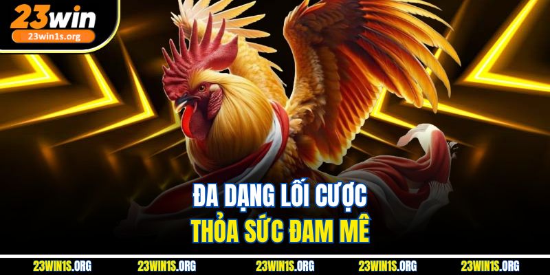 Đa dạng lối cược, thỏa sức đam mê