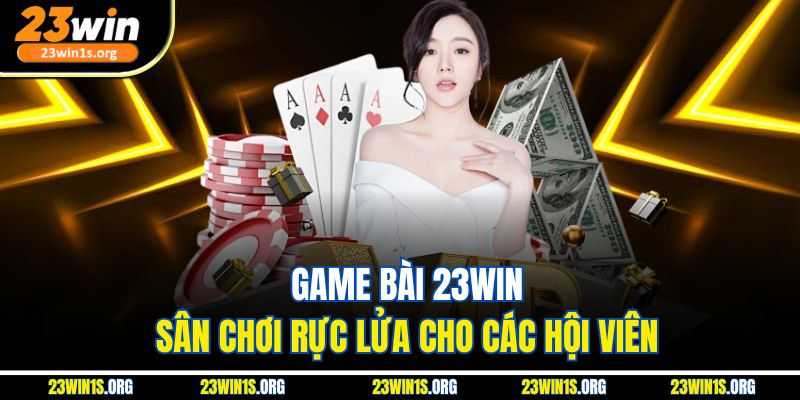 Game bài 23WIN, sân chơi rực lửa cho các hội viên