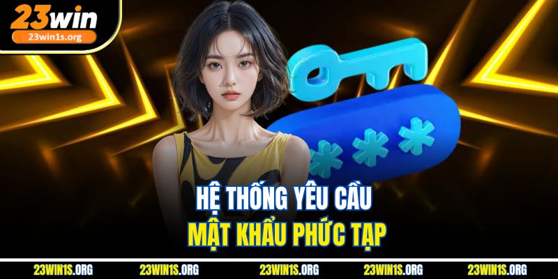 Hệ thống yêu cầu mật khẩu phức tạp