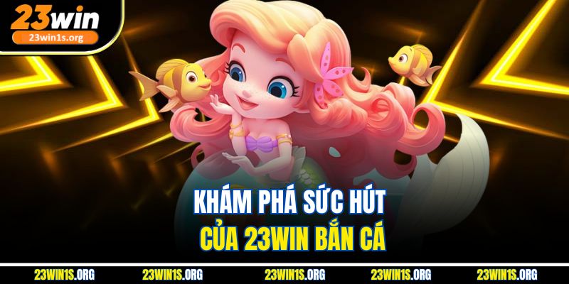 Khám phá sức hút của 23WIN bắn cá