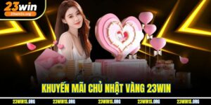 Khuyến Mãi Chủ Nhật Vàng 23win