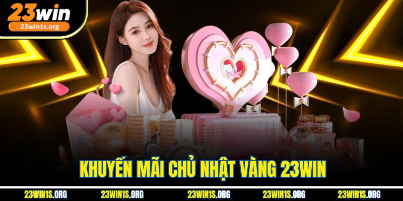 Khuyến Mãi Chủ Nhật Vàng 23win