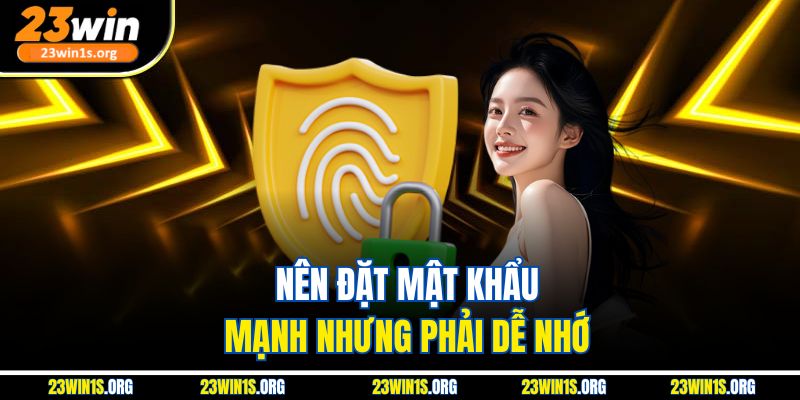 Nên đặt mật khẩu mạnh nhưng phải dễ nhớ