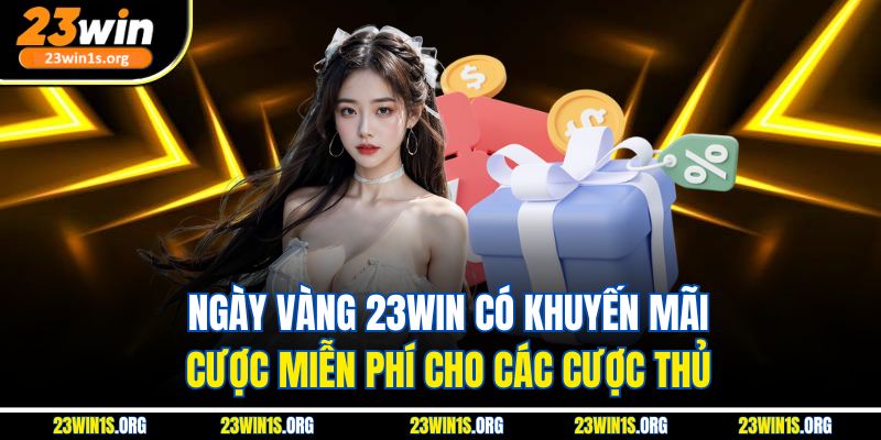 Ngày vàng 23win có khuyến mãi cược miễn phí cho các cược thủ