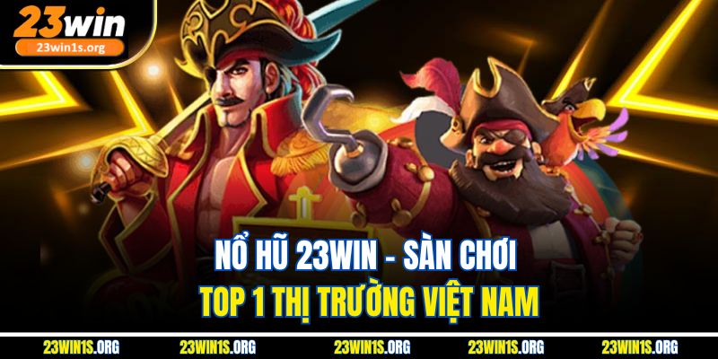 Nổ hũ 23WIN - Sàn chơi top 1 thị trường Việt Nam