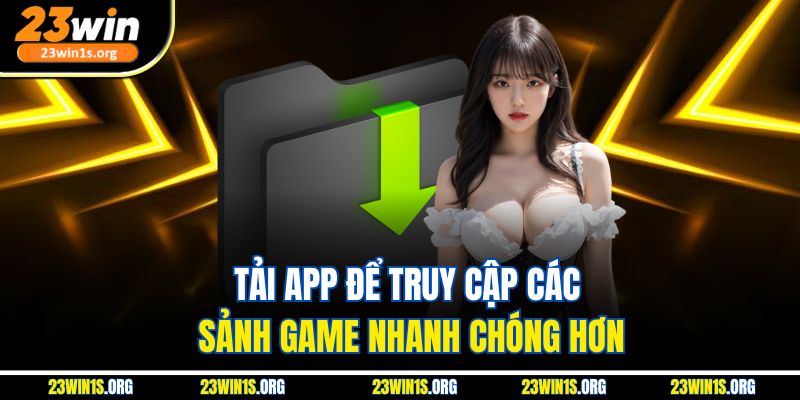 Tải app để truy cập các sảnh game nhanh chóng hơn