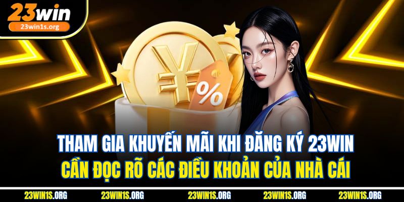 Tham gia khuyến mãi khi đăng ký 23win cần đọc rõ các điều khoản của nhà cái