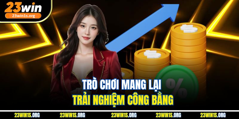 Trò chơi mang lại trải nghiệm công bằng