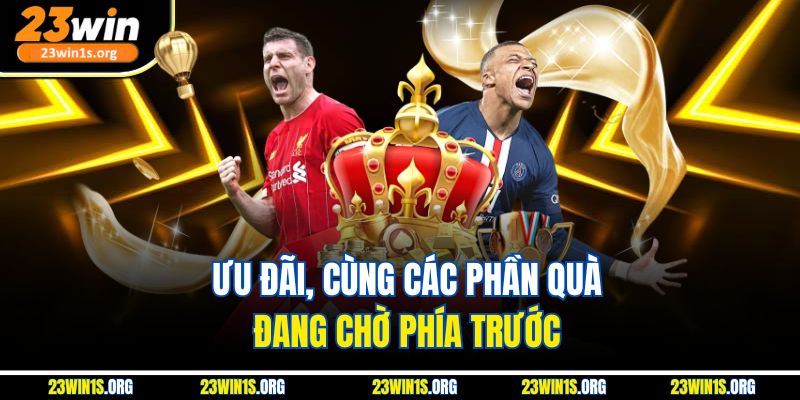 Ưu đãi, cùng các phần quà đang chờ phía trước