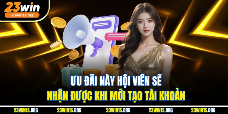 Ưu đãi này hội viên sẽ nhận được khi mới tạo tài khoản