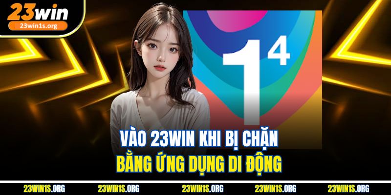 Vào 23win khi bị chặn bằng ứng dụng di động