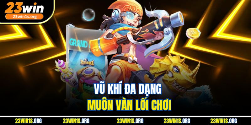 Vũ khí đa dạ, muôn vàn lối chơi