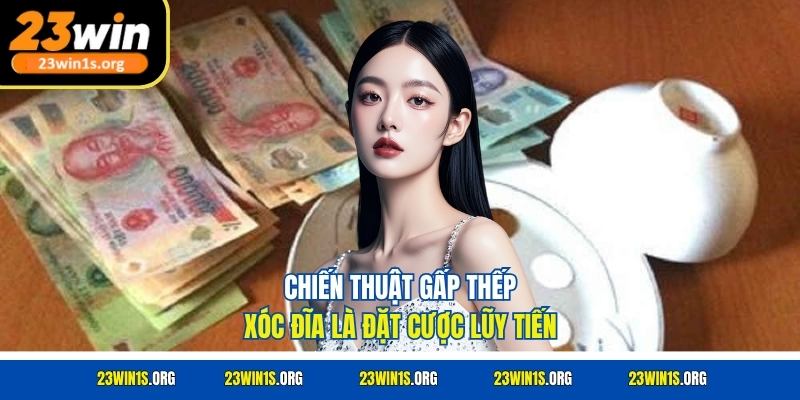 Chiến thuật gấp thếp xóc đĩa là đặt cược lũy tiến