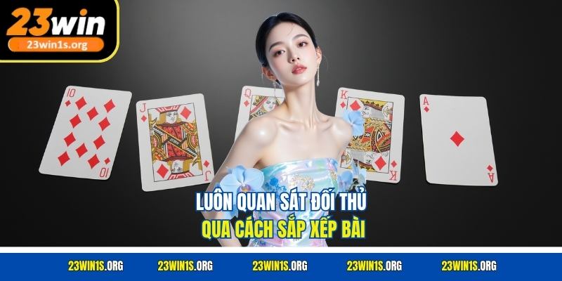 Luôn quan sát đối thủ qua cách sắp xếp bài