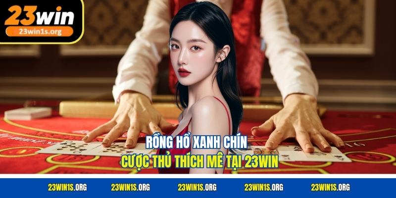 Rồng hổ xanh chín cược thủ thích mê tại 23WIN