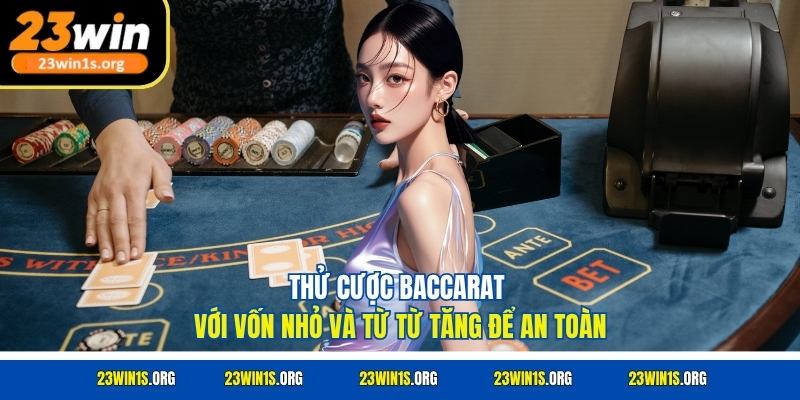 Thử cược baccarat với vốn nhỏ và từ từ tăng để an toàn